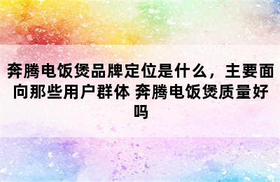 奔腾电饭煲品牌定位是什么，主要面向那些用户群体 奔腾电饭煲质量好吗